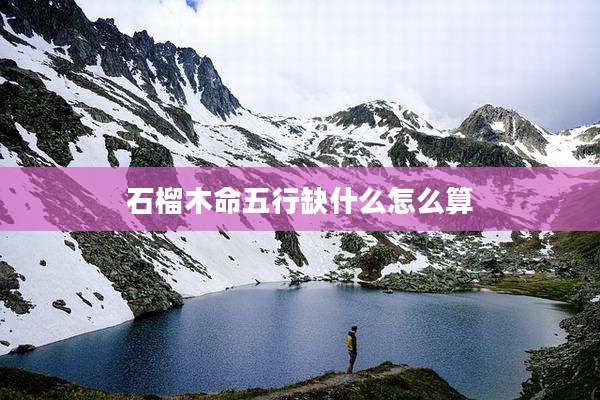 石榴木命五行缺什么怎么算
