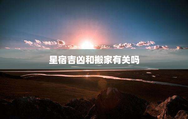星宿吉凶和搬家有关吗
