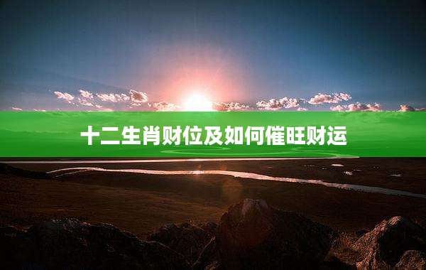 十二生肖财位及如何催旺财运