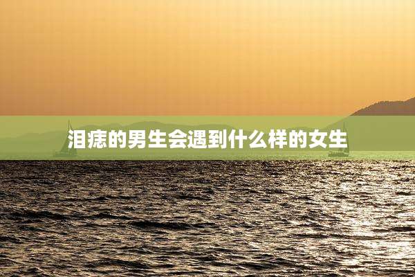 泪痣的男生会遇到什么样的女生