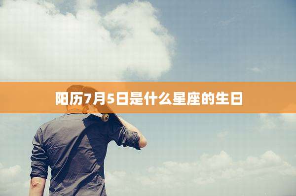 阳历7月5日是什么星座的生日