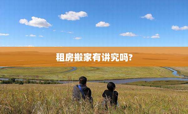 租房搬家有讲究吗?