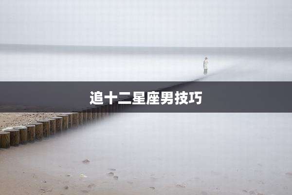 追十二星座男技巧