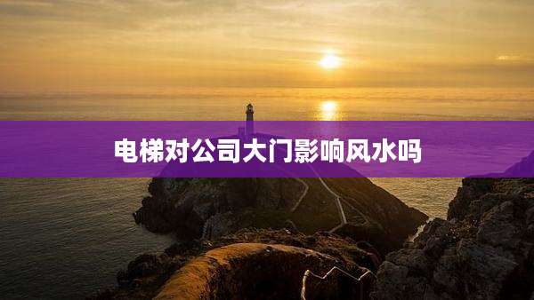 电梯对公司大门影响风水吗