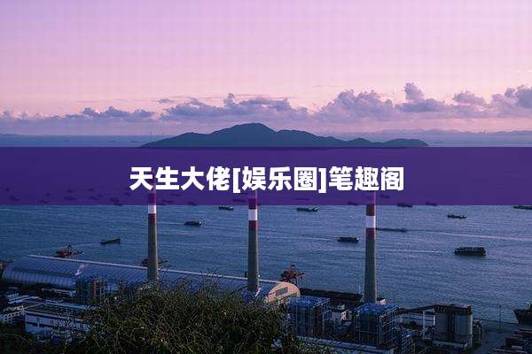 天生大佬[娱乐圈]笔趣阁