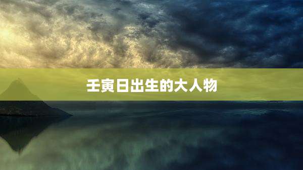 壬寅日出生的大人物