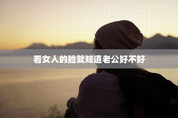 看女人的脸就知道老公好不好