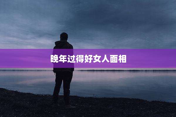 晚年过得好女人面相