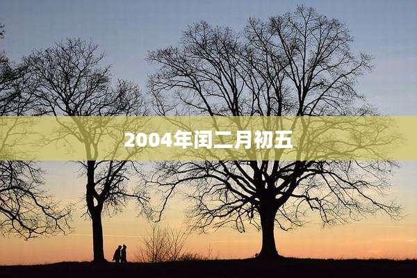 2004年闰二月初五