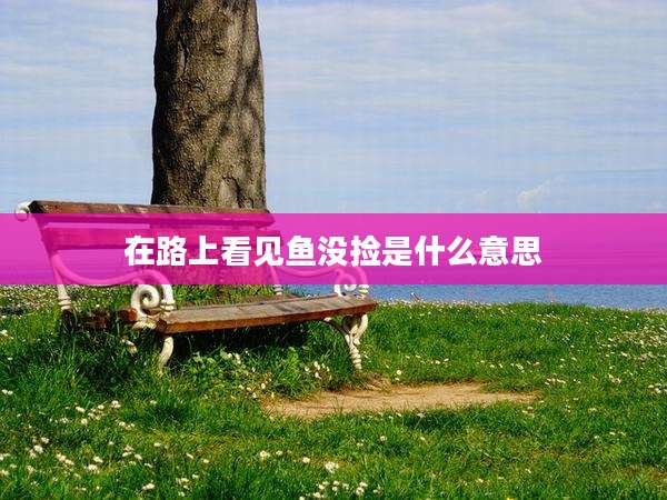 在路上看见鱼没捡是什么意思