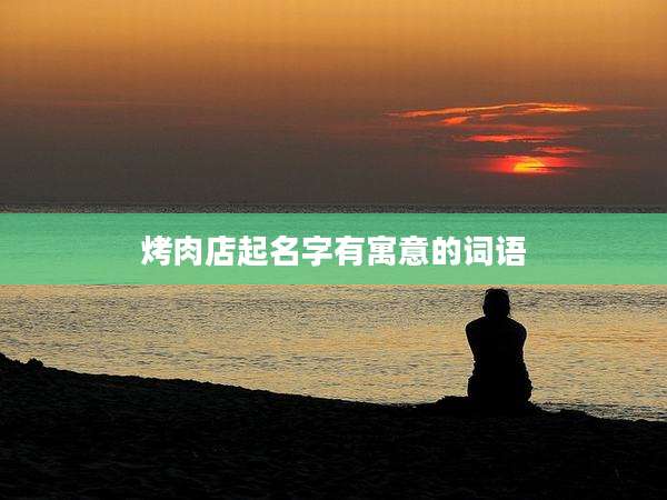 烤肉店起名字有寓意的词语