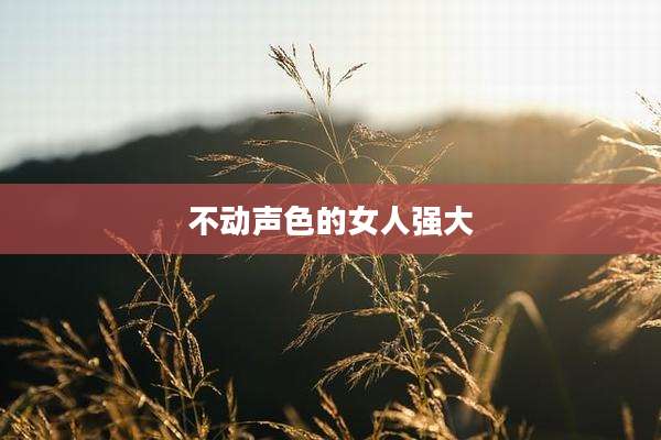 不动声色的女人强大