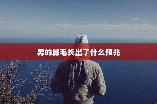 男的鼻毛长出了什么预兆