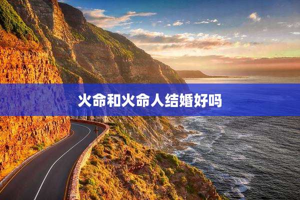 火命和火命人结婚好吗