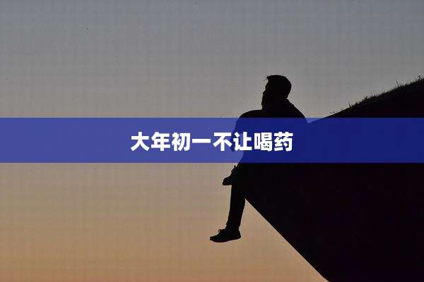 大年初一不让喝药