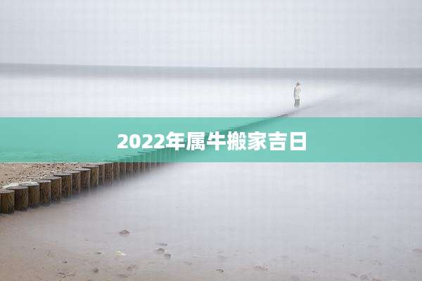 2022年属牛搬家吉日