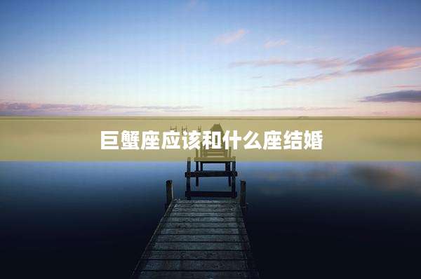 巨蟹座应该和什么座结婚