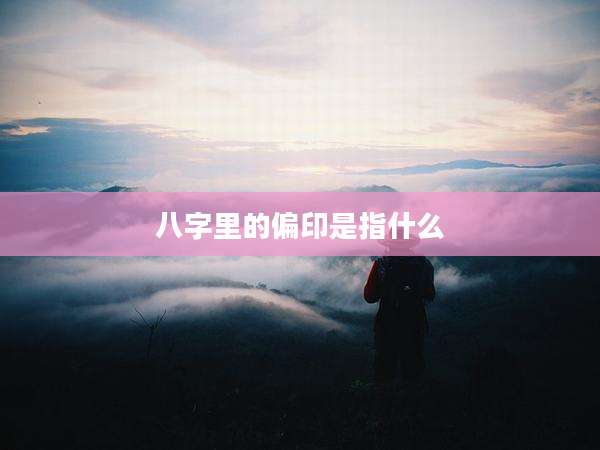 八字里的偏印是指什么