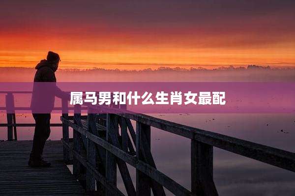 属马男和什么生肖女最配