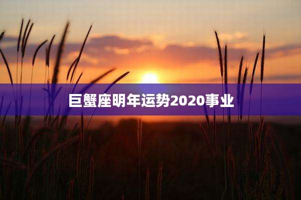 巨蟹座明年运势2020事业