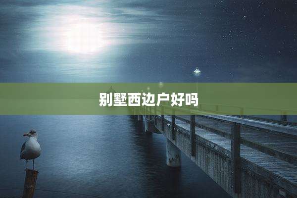 别墅西边户好吗