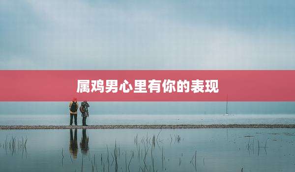 属鸡男心里有你的表现