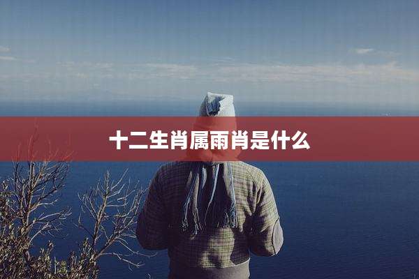 十二生肖属雨肖是什么