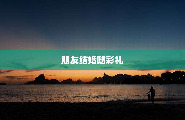 朋友结婚随彩礼