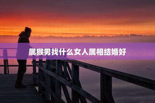 属猴男找什么女人属相结婚好