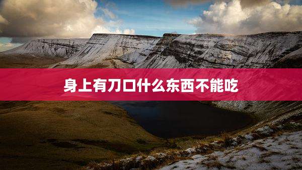 身上有刀口什么东西不能吃
