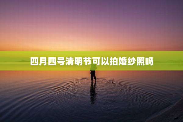 四月四号清明节可以拍婚纱照吗