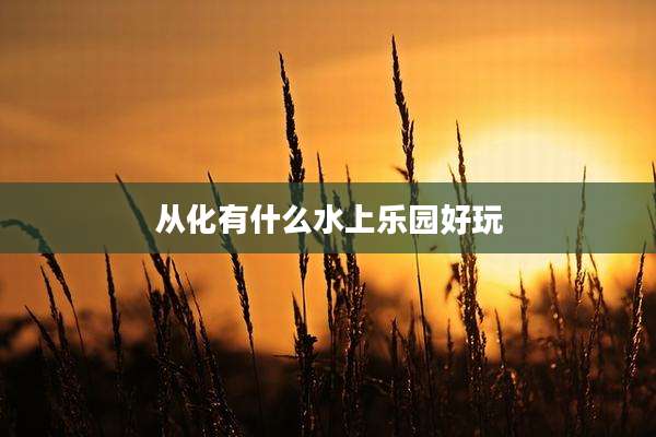 从化有什么水上乐园好玩