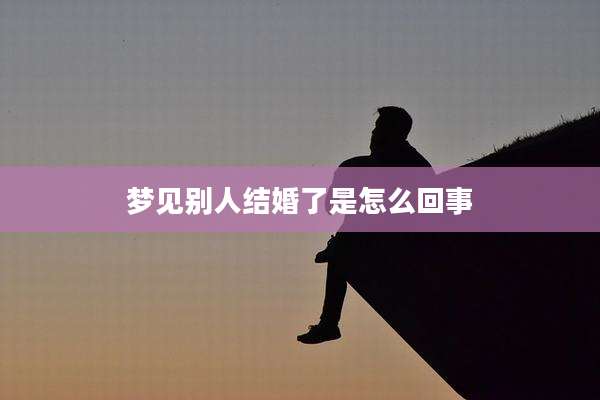 梦见别人结婚了是怎么回事