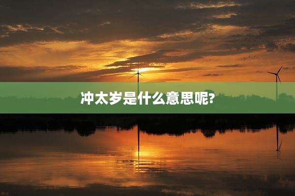 冲太岁是什么意思呢?