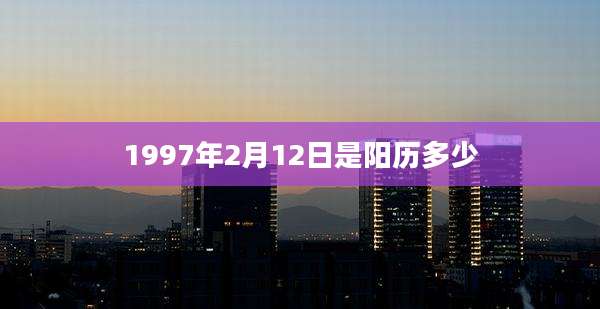 1997年2月12日是阳历多少