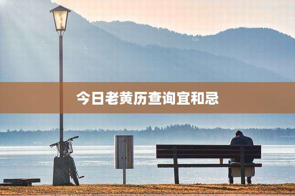 今日老黄历查询宜和忌