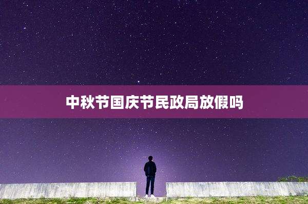 中秋节国庆节民政局放假吗