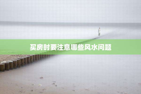 买房时要注意哪些风水问题