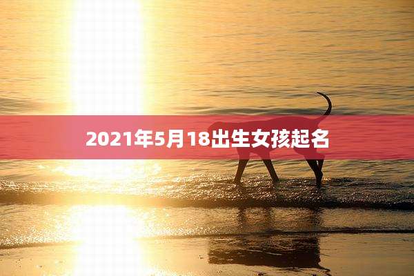 2021年5月18出生女孩起名
