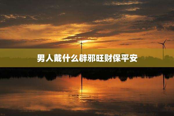 男人戴什么辟邪旺财保平安