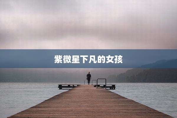 紫微星下凡的女孩