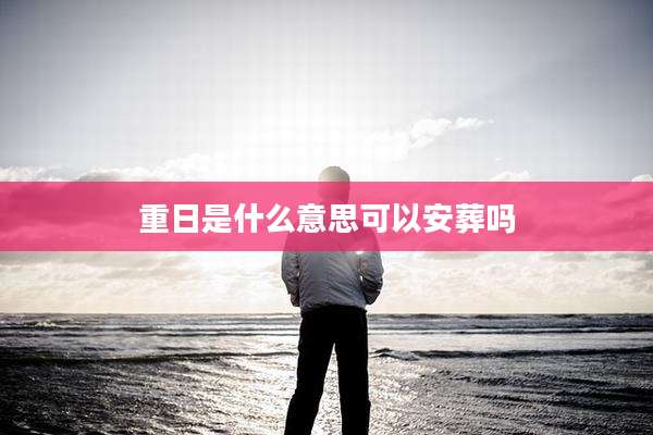 重日是什么意思可以安葬吗