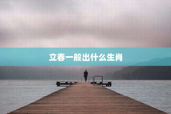 立春一般出什么生肖