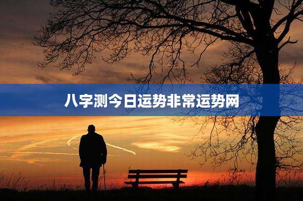 八字测今日运势非常运势网