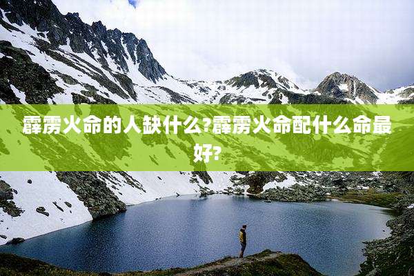 霹雳火命的人缺什么?霹雳火命配什么命最好?