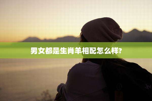 男女都是生肖羊相配怎么样?