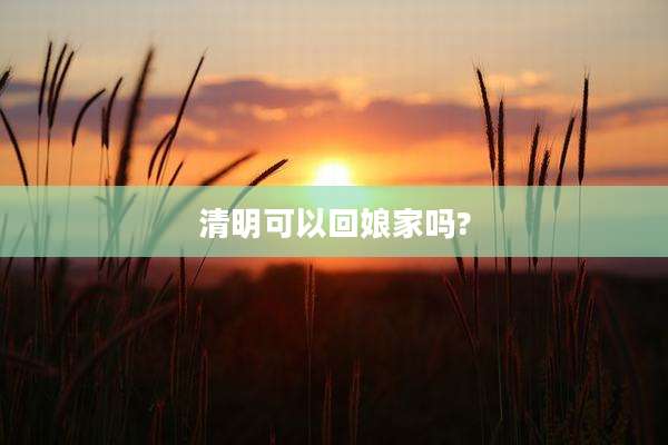 清明可以回娘家吗?