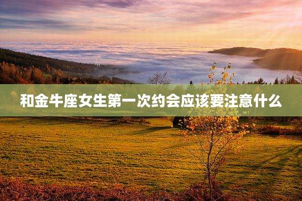 和金牛座女生第一次约会应该要注意什么
