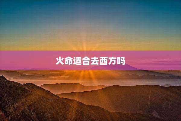 火命适合去西方吗