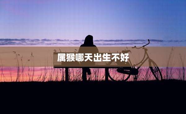 属猴哪天出生不好